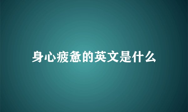 身心疲惫的英文是什么