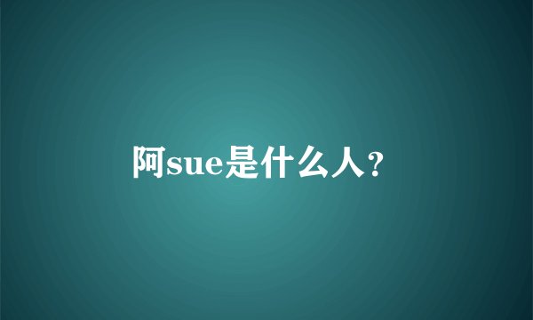 阿sue是什么人？