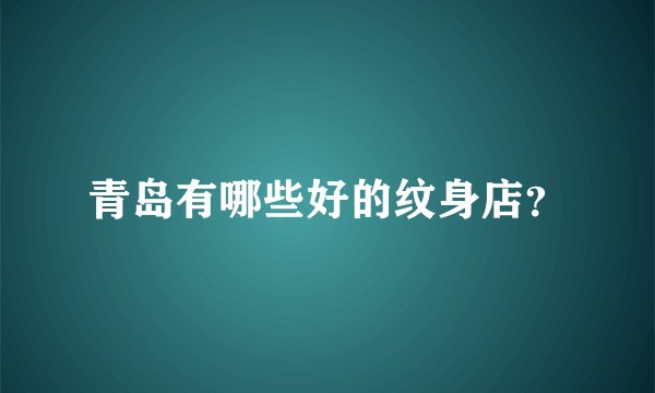 青岛有哪些好的纹身店？