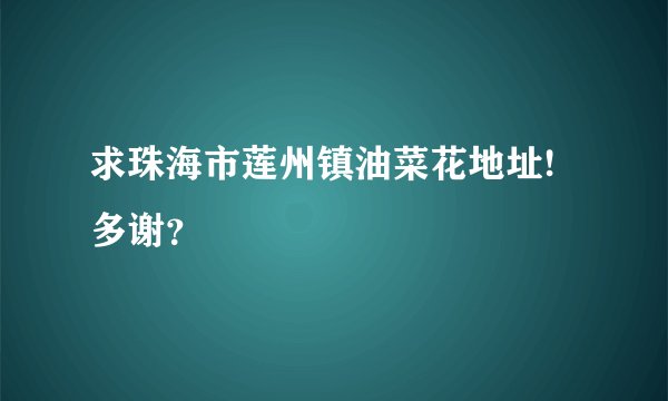 求珠海市莲州镇油菜花地址!多谢？