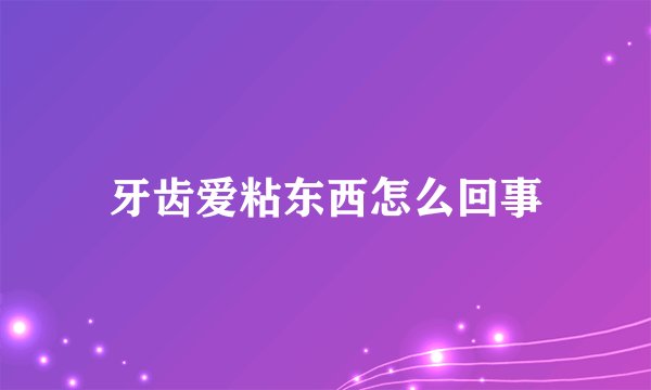 牙齿爱粘东西怎么回事