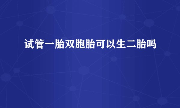 试管一胎双胞胎可以生二胎吗