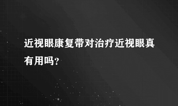 近视眼康复带对治疗近视眼真有用吗？