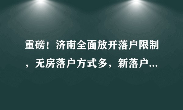 重磅!济南全面放开落户限制,无房落户方式多,新落户居民享平等合法权益