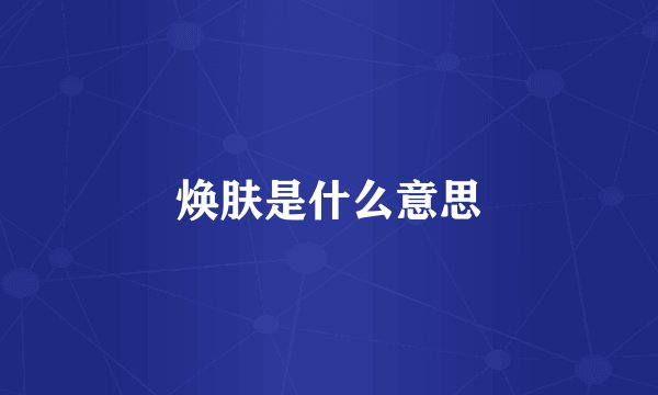 焕肤是什么意思