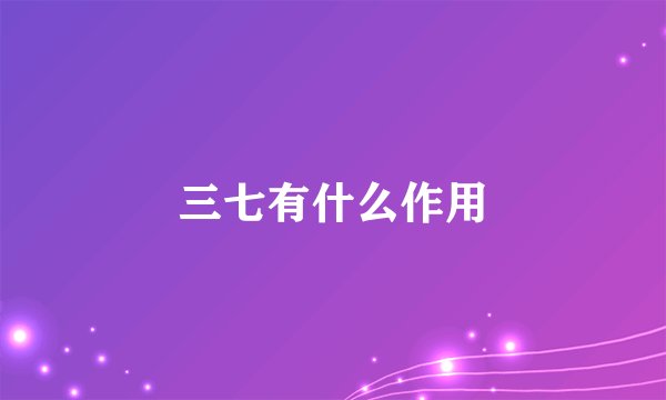 三七有什么作用