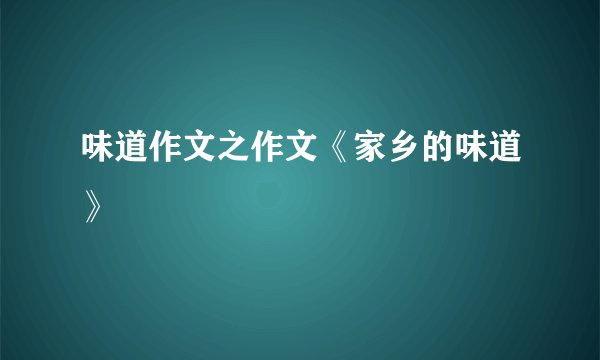 味道作文之作文《家乡的味道》