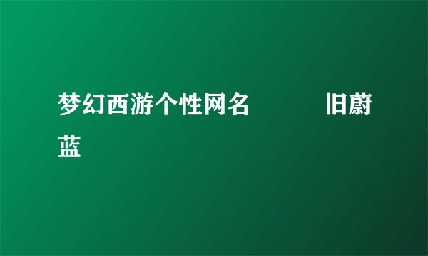 梦幻西游个性网名兲涳庡旧蔚蓝