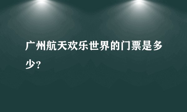 广州航天欢乐世界的门票是多少？