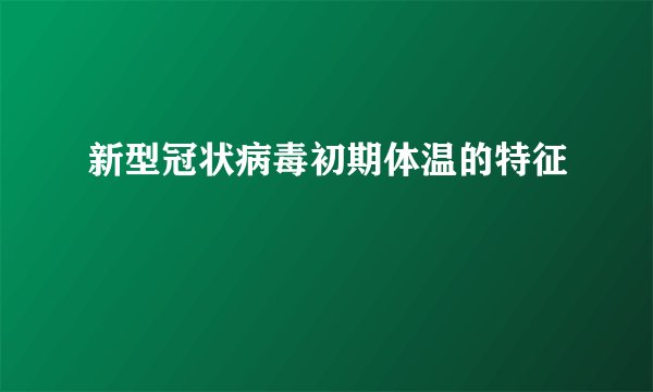 新型冠状病毒初期体温的特征