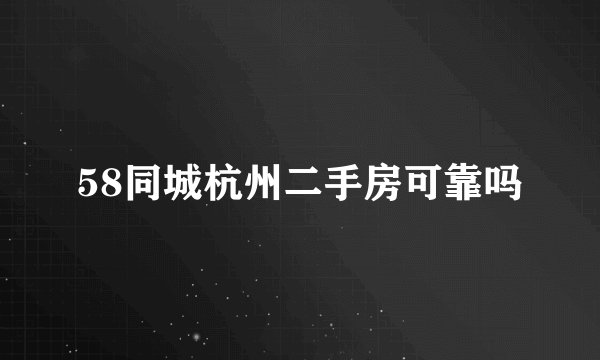 58同城杭州二手房可靠吗