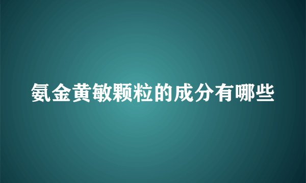 氨金黄敏颗粒的成分有哪些