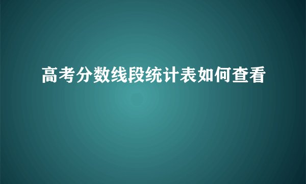 高考分数线段统计表如何查看