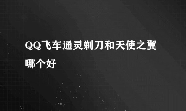 QQ飞车通灵剃刀和天使之翼哪个好
