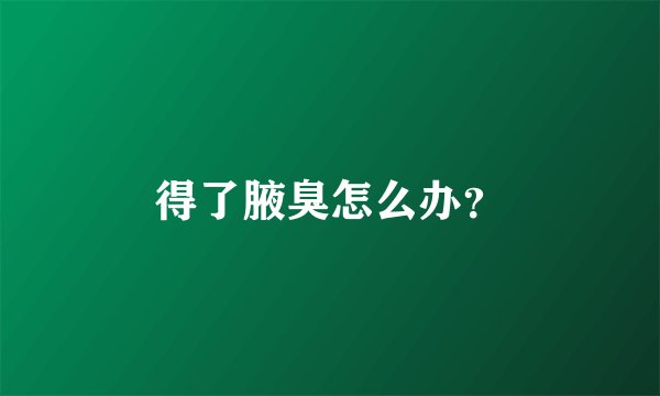 得了腋臭怎么办？