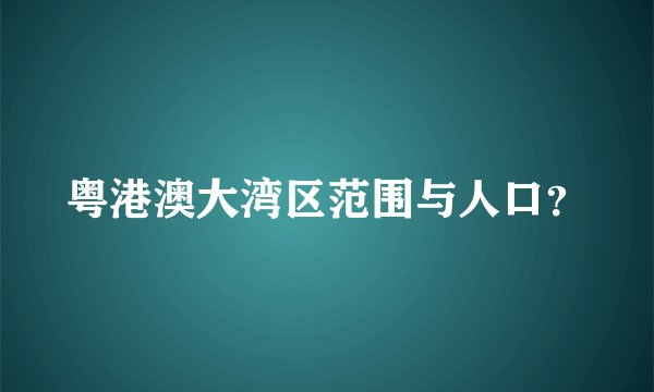 粤港澳大湾区范围与人口?