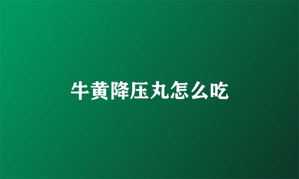 牛黄降压丸怎么吃