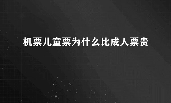 机票儿童票为什么比成人票贵