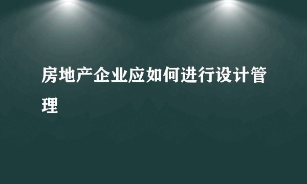 房地产企业应如何进行设计管理