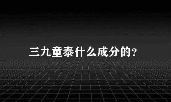 三九童泰什么成分的？