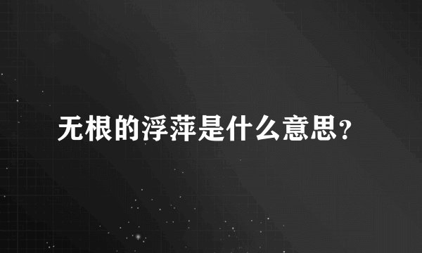 无根的浮萍是什么意思?