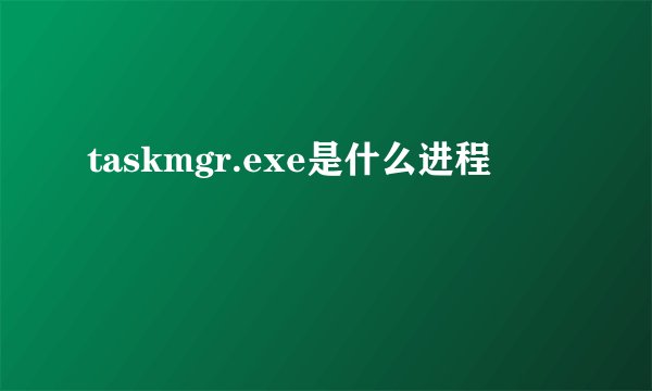 taskmgr.exe是什么进程