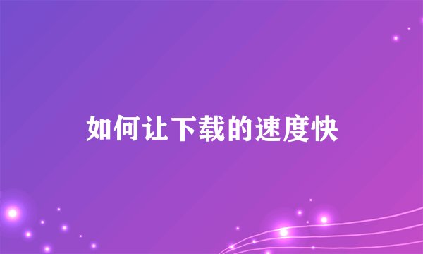 如何让下载的速度快