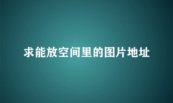 求能放空间里的图片地址