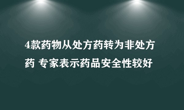 4款药物从处方药转为非处方药 专家表示药品安全性较好