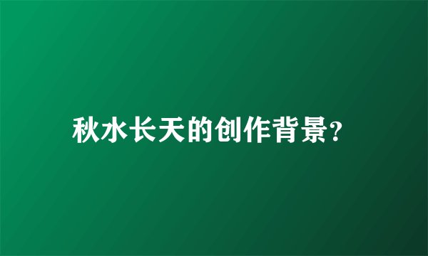 秋水长天的创作背景？