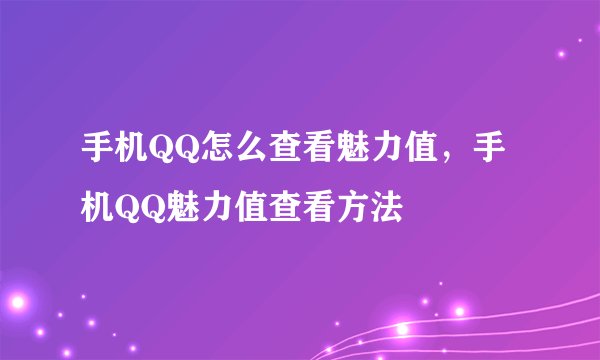 手机QQ怎么查看魅力值，手机QQ魅力值查看方法