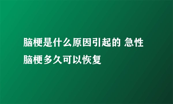 脑梗是什么原因引起的 急性脑梗多久可以恢复