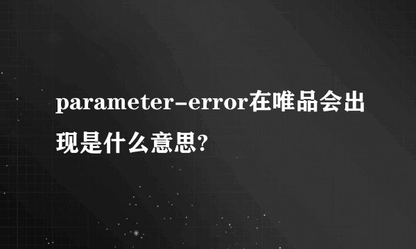 parameter-error在唯品会出现是什么意思?