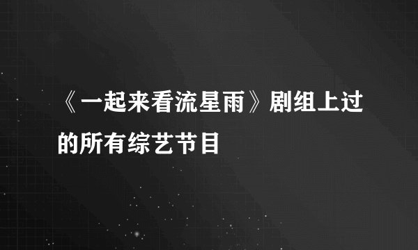 《一起来看流星雨》剧组上过的所有综艺节目