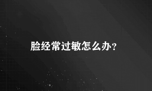 脸经常过敏怎么办？