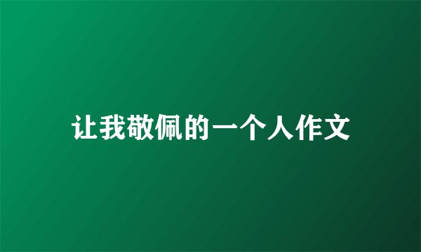让我敬佩的一个人作文