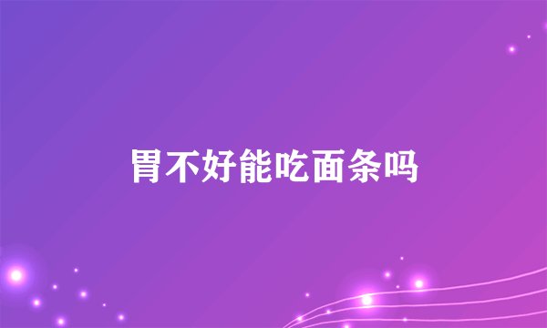 胃不好能吃面条吗