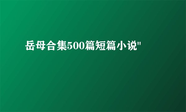 岳母合集500篇短篇小说