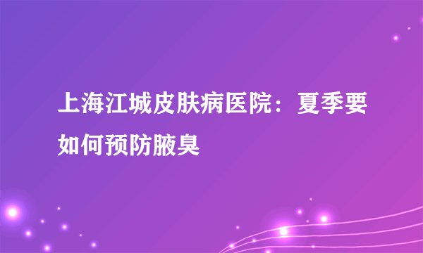 上海江城皮肤病医院：夏季要如何预防腋臭