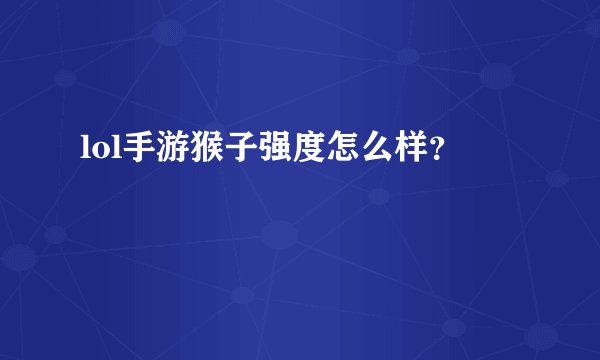lol手游猴子强度怎么样？