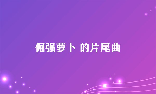 倔强萝卜 的片尾曲
