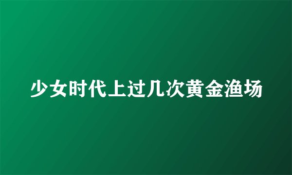 少女时代上过几次黄金渔场