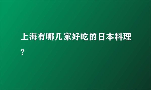 上海有哪几家好吃的日本料理?