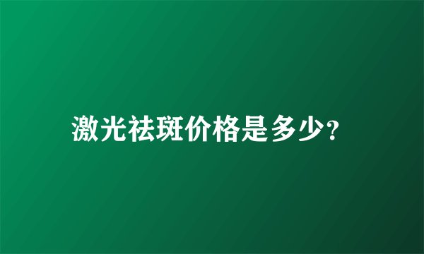 激光祛斑价格是多少？