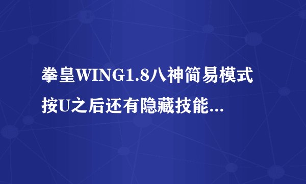 拳皇WING1.8八神简易模式按U之后还有隐藏技能怎么放？