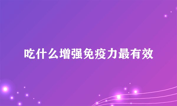 吃什么增强免疫力最有效