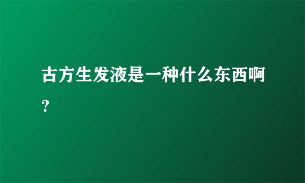 古方生发液是一种什么东西啊？