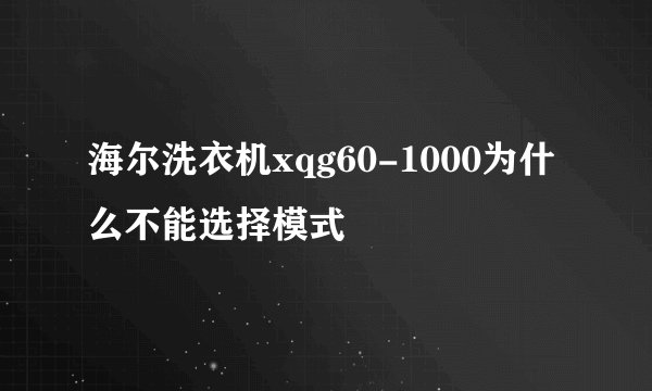 海尔洗衣机xqg60-1000为什么不能选择模式