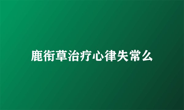 鹿衔草治疗心律失常么