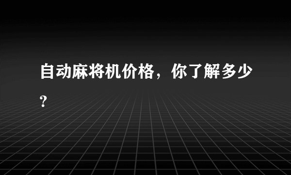 自动麻将机价格，你了解多少？